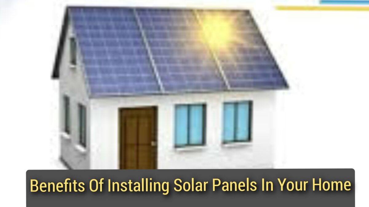 Benefits Of Installing Solar Panels In Your Home